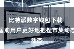 比特派数字钱包下载 匡助用户更好地把捏市集动态