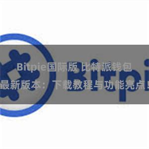 Bitpie国际版 比特派钱包最新版本：下载教程与功能亮点！