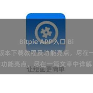 Bitpie APP入口 Bitpie钱包最新版本下载教程及功能亮点，尽在一篇文章中详解