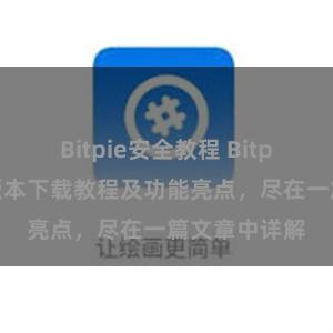 Bitpie安全教程 Bitpie钱包最新版本下载教程及功能亮点，尽在一篇文章中详解