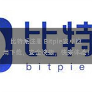 比特派注册 Bitpie安卓应用下载，安全快捷，快来体验！