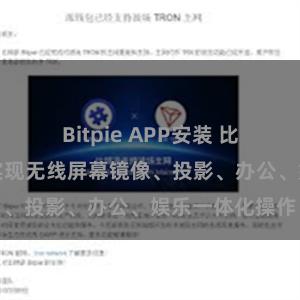 Bitpie APP安装 比特派全功能：实现无线屏幕镜像、投影、办公、娱乐一体化操作