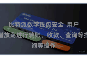 比特派数字钱包安全  用户不错放荡进行转账、收款、查询等操作