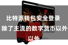 比特派钱包安全登录  除了主流的数字货币以外